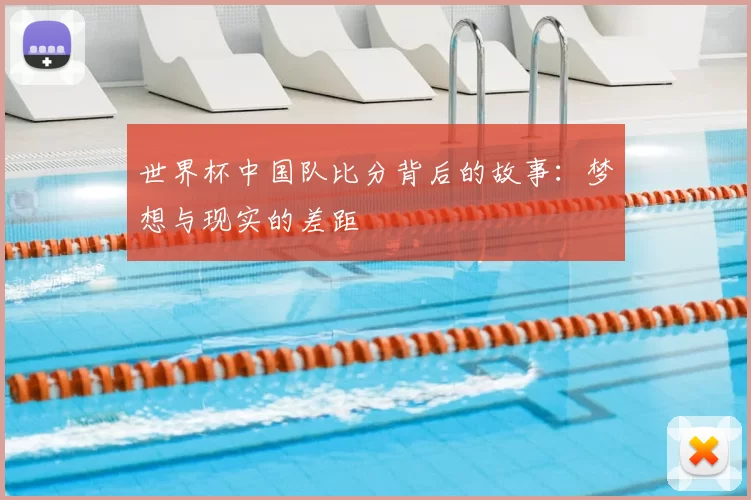 世界杯中国队比分背后的故事：梦想与现实的差距