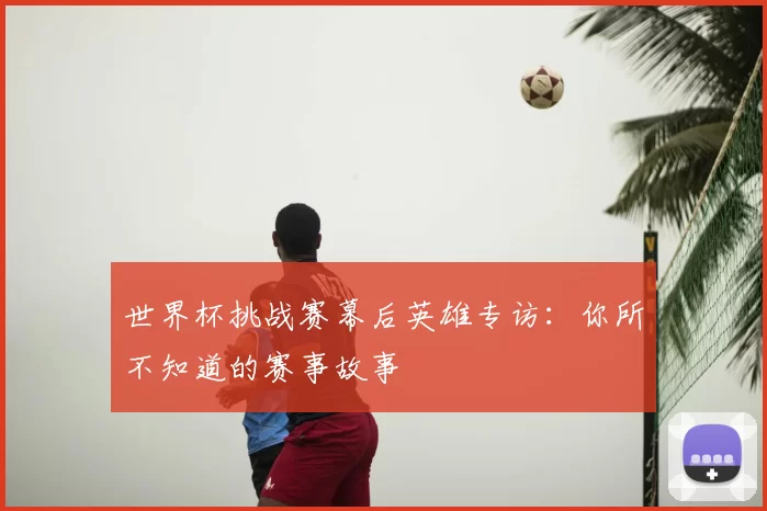 世界杯挑战赛幕后英雄专访:你所不知道的赛事故事