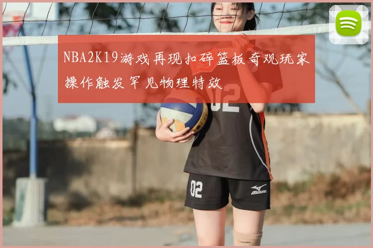 NBA2K19游戏再现扣碎篮板奇观玩家操作触发罕见物理特效