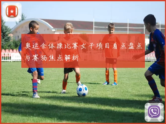 奥运会体操比赛女子项目看点盘点与赛场焦点解析