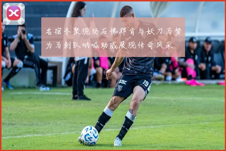 名宿齐聚现场石佛邓肯与妖刀马努为马刺队呐喊助威展现传奇风采