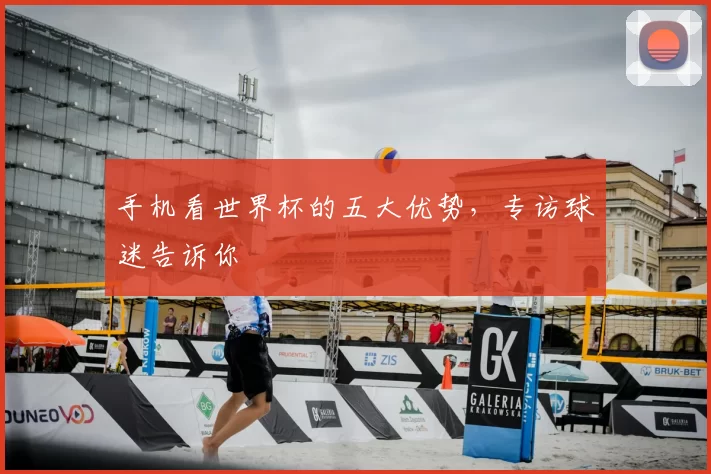 手机看世界杯的五大优势，专访球迷告诉你