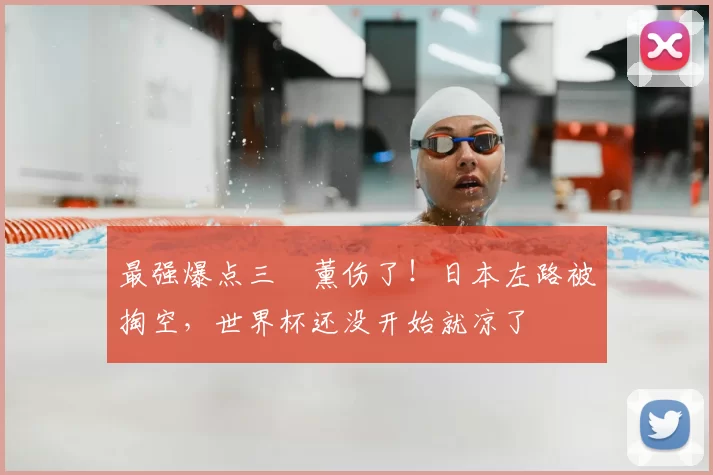 最强爆点三笘薰伤了！日本左路被掏空，世界杯还没开始就凉了