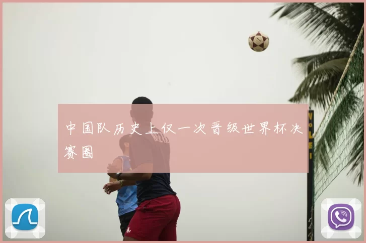 中国队历史上仅一次晋级世界杯决赛圈