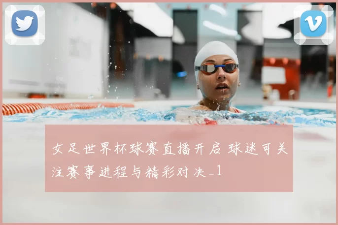 女足世界杯球赛直播开启 球迷可关注赛事进程与精彩对决_1