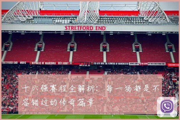 十六强赛程全解析：每一场都是不容错过的传奇篇章