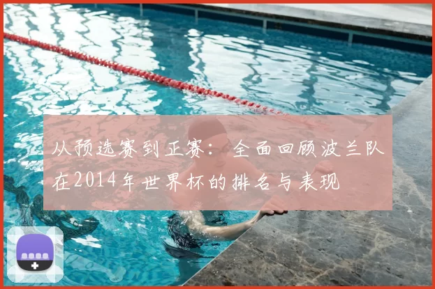 从预选赛到正赛:全面回顾波兰队在2014年世界杯的排名与表现