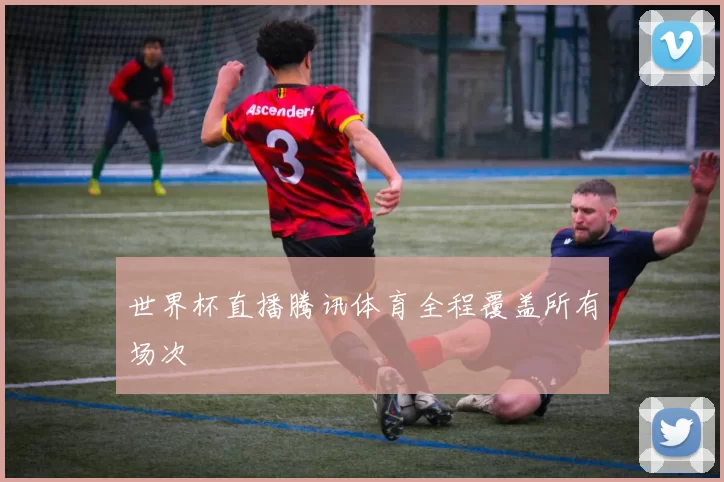 世界杯直播腾讯体育全程覆盖所有场次