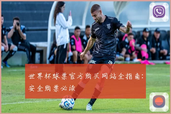 世界杯球票官方购买网站全指南：安全购票必读
