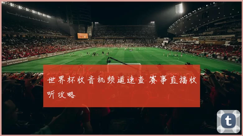 世界杯收音机频道速查 赛事直播收听攻略