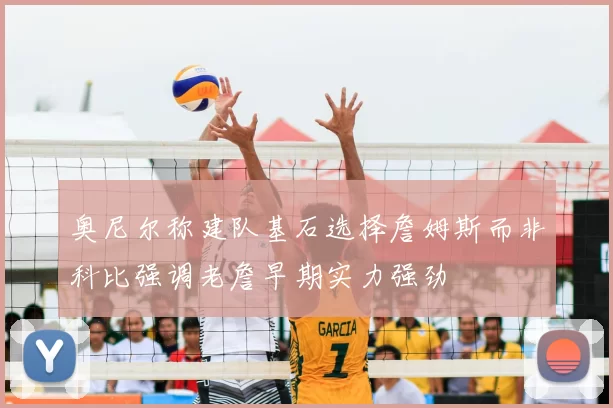 奥尼尔称建队基石选择詹姆斯而非科比强调老詹早期实力强劲