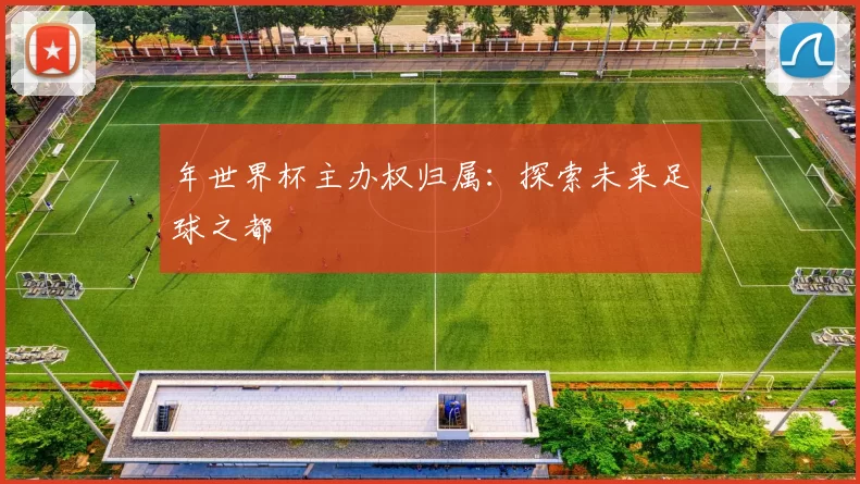 年世界杯主办权归属：探索未来足球之都