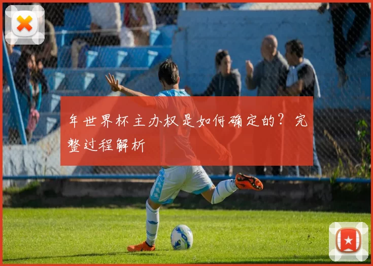 年世界杯主办权是如何确定的?完整过程解析