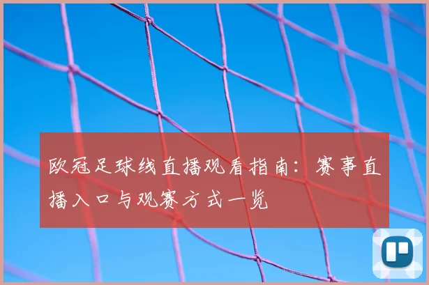 欧冠足球线直播观看指南：赛事直播入口与观赛方式一览
