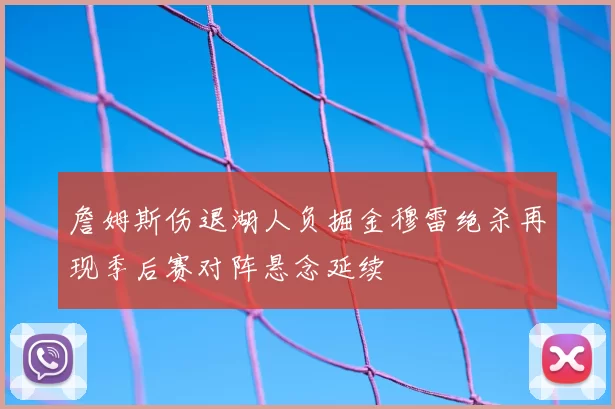 詹姆斯伤退湖人负掘金穆雷绝杀再现季后赛对阵悬念延续