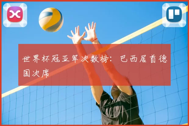 世界杯冠亚军次数榜:巴西居首德国次席