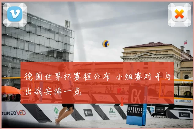 德国世界杯赛程公布 小组赛对手与出战安排一览