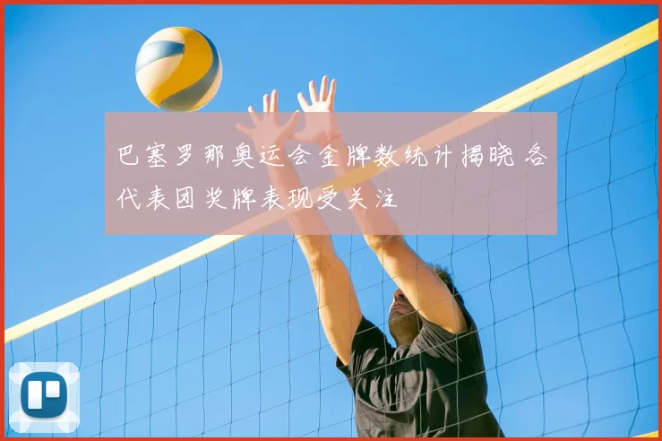 巴塞罗那奥运会金牌数统计揭晓 各代表团奖牌表现受关注
