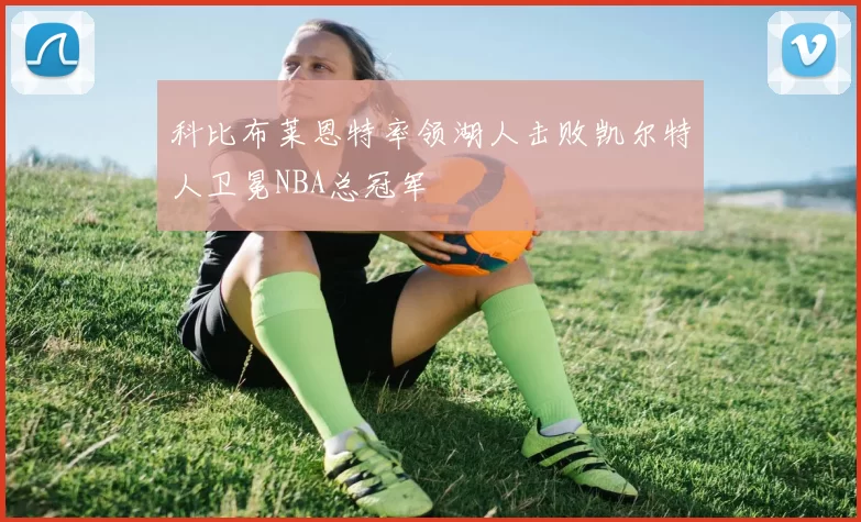 科比布莱恩特率领湖人击败凯尔特人卫冕NBA总冠军