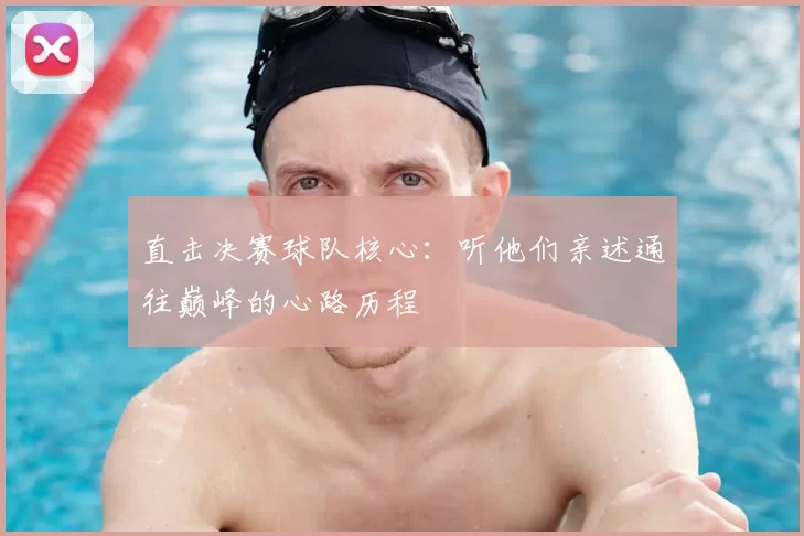 直击决赛球队核心：听他们亲述通往巅峰的心路历程
