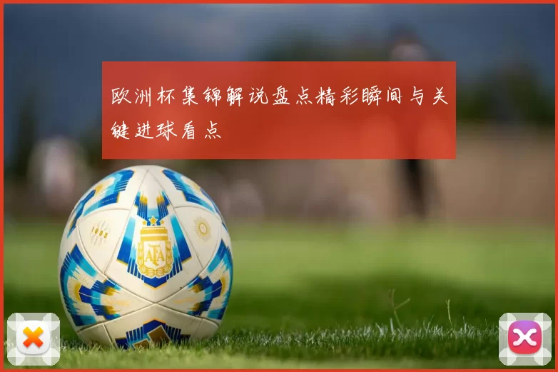 欧洲杯集锦解说盘点精彩瞬间与关键进球看点