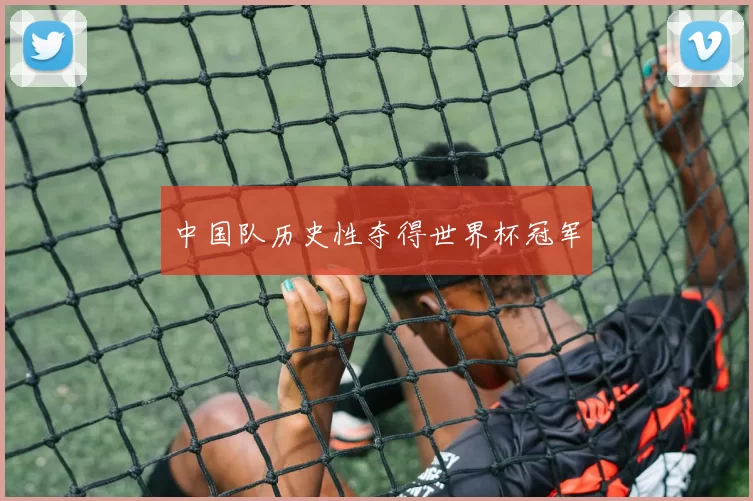 中国队历史性夺得世界杯冠军