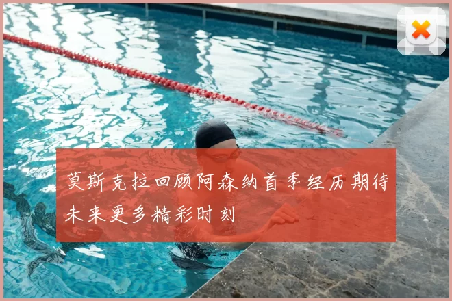 莫斯克拉回顾阿森纳首季经历期待未来更多精彩时刻