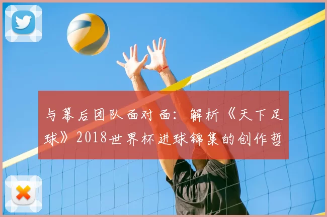 与幕后团队面对面:解析《天下足球》2018世界杯进球锦集的创作哲学