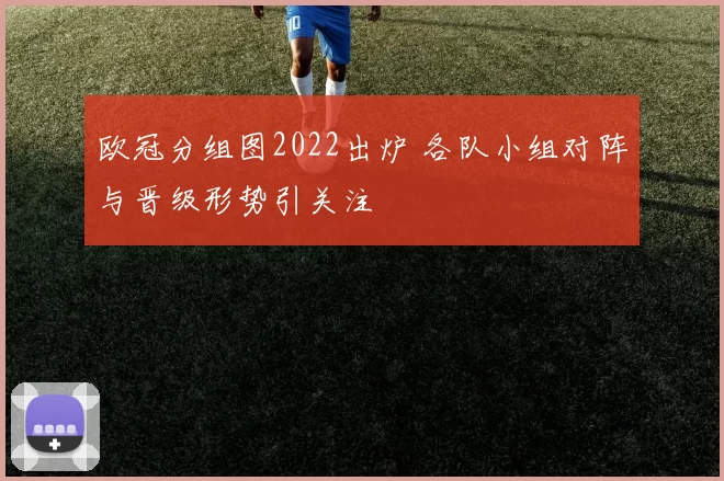 欧冠分组图2022出炉 各队小组对阵与晋级形势引关注