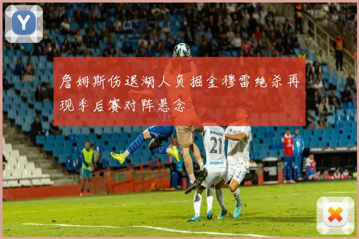 詹姆斯伤退湖人负掘金穆雷绝杀再现季后赛对阵悬念