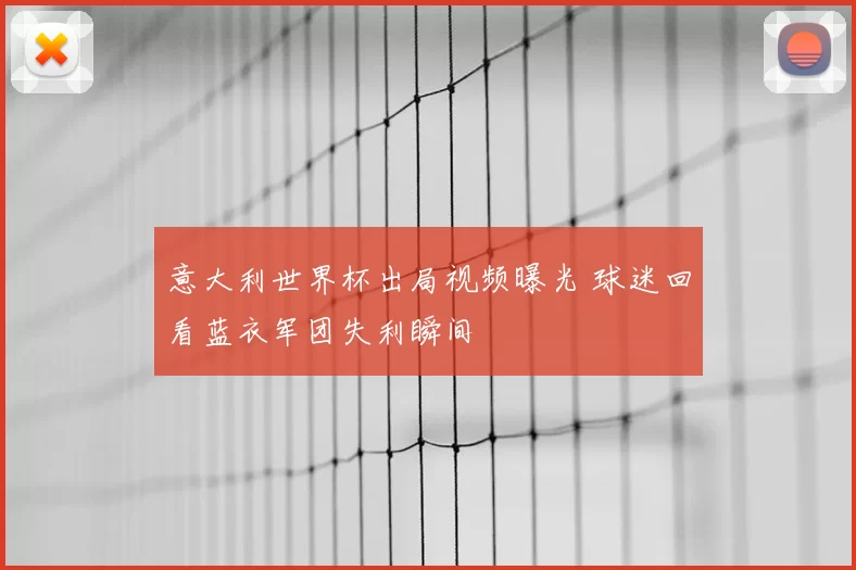 意大利世界杯出局视频曝光 球迷回看蓝衣军团失利瞬间