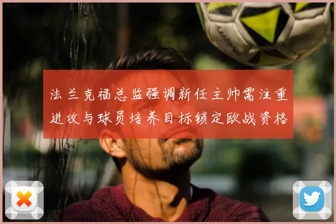 法兰克福总监强调新任主帅需注重进攻与球员培养目标锁定欧战资格