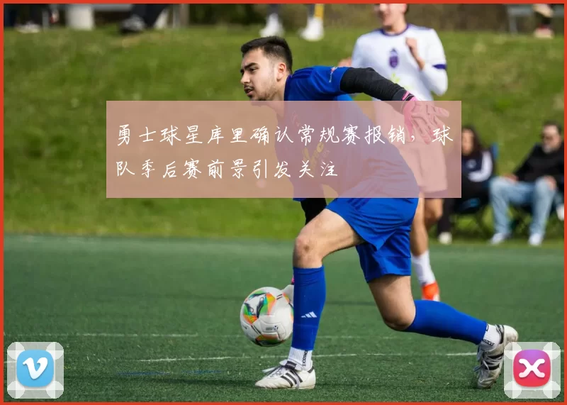 勇士球星库里确认常规赛报销,球队季后赛前景引发关注