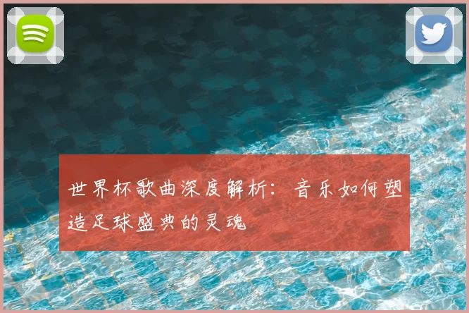 世界杯歌曲深度解析:音乐如何塑造足球盛典的灵魂