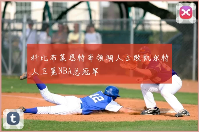 科比布莱恩特率领湖人击败凯尔特人卫冕NBA总冠军