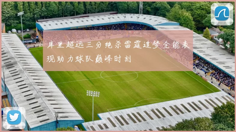 库里超远三分绝杀雷霆追梦全能表现助力球队巅峰时刻