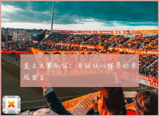 直击决赛队伍：专访核心球员的夺冠宣言