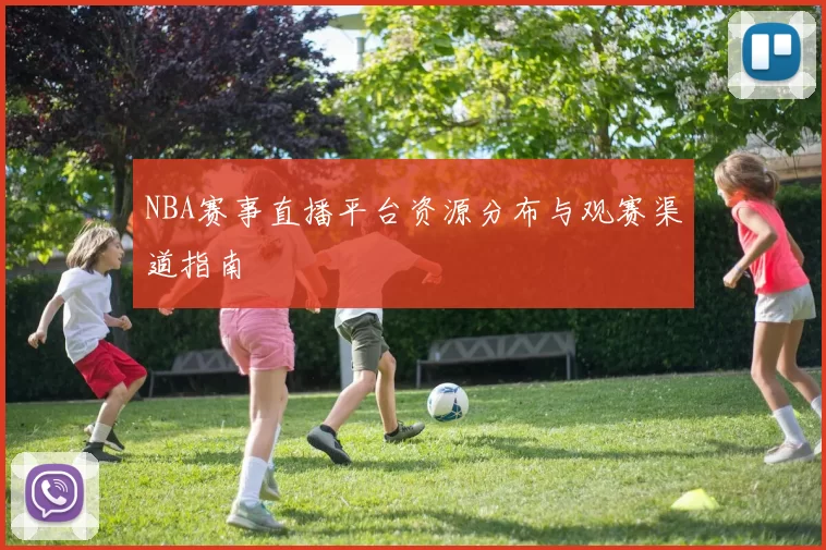 NBA赛事直播平台资源分布与观赛渠道指南