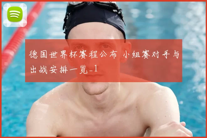 德国世界杯赛程公布 小组赛对手与出战安排一览_1