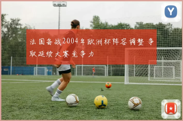 法国备战2004年欧洲杯阵容调整 争取延续大赛竞争力