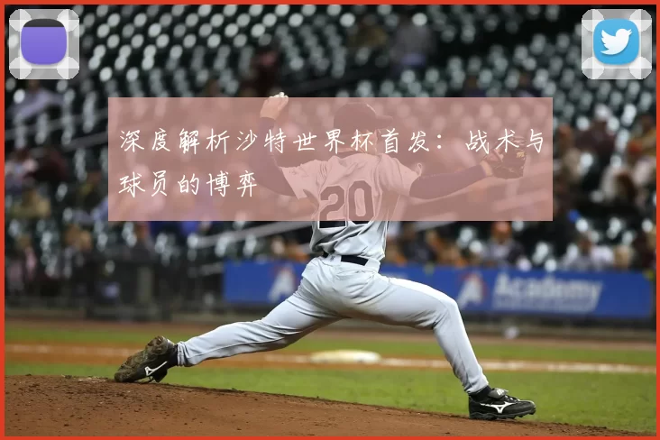 深度解析沙特世界杯首发：战术与球员的博弈