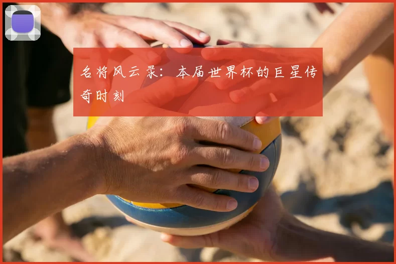 名将风云录:本届世界杯的巨星传奇时刻