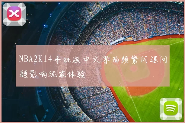 NBA2K14手机版中文界面频繁闪退问题影响玩家体验