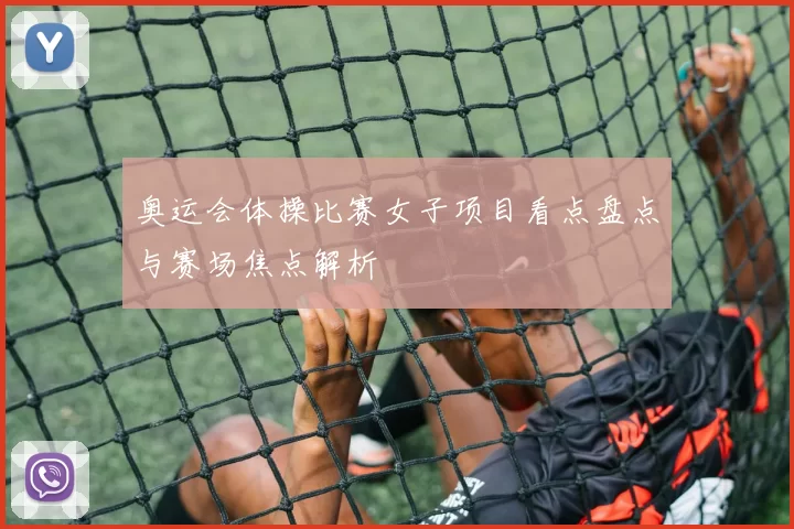 奥运会体操比赛女子项目看点盘点与赛场焦点解析