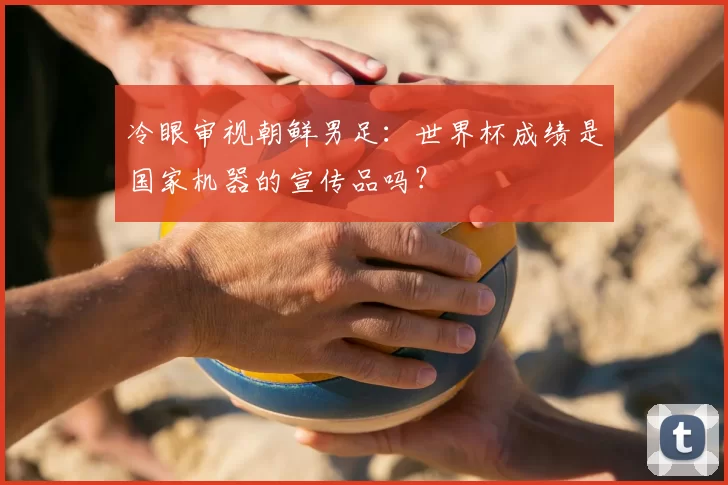 冷眼审视朝鲜男足：世界杯成绩是国家机器的宣传品吗？