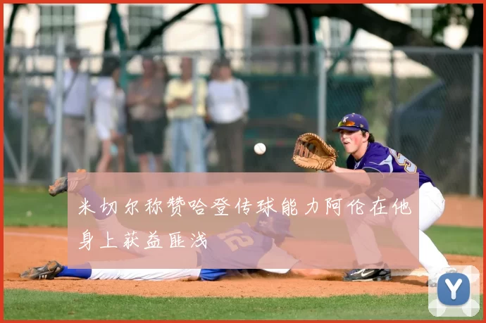 米切尔称赞哈登传球能力阿伦在他身上获益匪浅