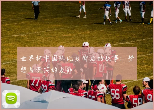 世界杯中国队比分背后的故事：梦想与现实的差距