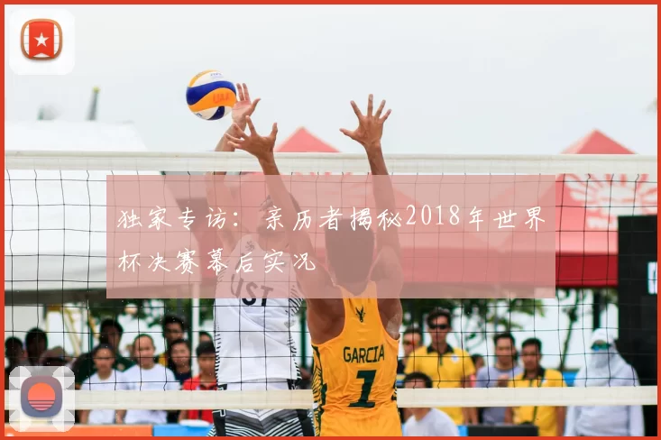 独家专访:亲历者揭秘2018年世界杯决赛幕后实况