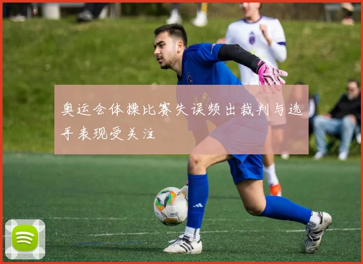 奥运会体操比赛失误频出裁判与选手表现受关注