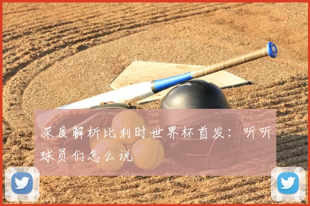 深度解析比利时世界杯首发：听听球员们怎么说